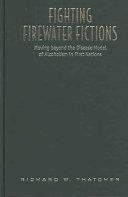 Fighting firewater fictions : moving beyond the disease model of alcoholism in First Nations /