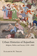 Urban histories of Rajasthan : religion, politics and society (1550 -1800) /