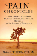 The pain chronicles : cures, myths, mysteries, prayers, diaries, brain scans, healing, and the science of suffering /