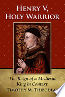 Henry V, holy warrior : the reign of a medieval king in context /