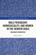 Male friendship, homosociality, and women in the Hebrew Bible : malignant fraternities /