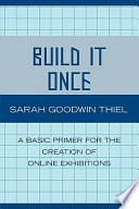 Build it once : a basic primer for the creation of online exhibitions /