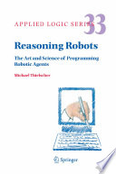 Reasoning robots : the art and science of programming robotic agents /