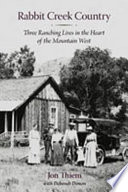 Rabbit Creek country : three ranching lives in the heart of the mountain West /