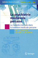 La psychiatrie medievale persane : la maladie mentale dans la tradition medicale persane /