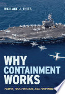 Why containment works : power, proliferation, and preventive war /
