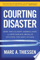 Courting disaster : how the CIA kept America safe and how Barack Obama is inviting the next attack /