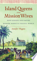 Island queens and mission wives : how gender and empire remade Hawai'i's Pacific world /