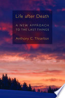 Life after death : a new approach to the last things /