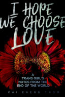 I hope we choose love : a trans girl's notes from the end of the world /