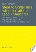 Steps to compliance with international labour standards : the International Labour Organization (ILO) and the abolition of forced labour /