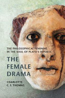 The female drama : the philosophical feminine in the soul of Plato's Republic /