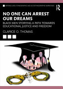 No one can arrest our dreams : Black men storying a path toward educational justice and freedom /