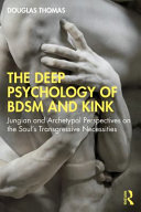 The deep psychology of BDSM and kink : Jungian and archetypal perspectives on the soul's transgressive necessities /