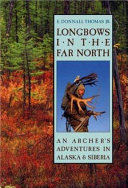 Longbows in the far north : an archer's adventures in Alaska and Siberia /