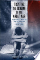 Treating the trauma of the Great War : soldiers, civilians, and psychiatry in France, 1914-1940 /