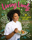 Living lively : 80 plant-based recipes to activate your power & feed your potential /