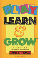 Play, learn, and grow : an annotated guide to the best books and materials for very young children /