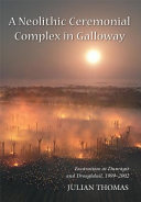 A neolithic ceremonial complex in Galloway : excavations at Dunragit and Droughduil, 1999-2002 /