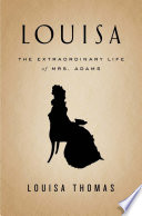 Louisa : the extraordinary life of Mrs. Adams /