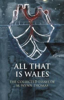 All that is Wales : the collected essays of M. Wynn Thomas.