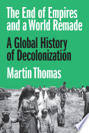 The end of empires and a world remade : a global history of decolonization /