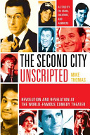 The Second City unscripted : revolution and revelation at the world-famous comedy theater /