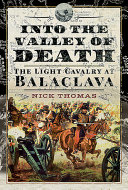 Into the valley of death : the light cavalry at Balaclava /