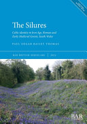 The silures : Celtic identity in Iron Age, Roman and early Medieval Gwent, South Wales /