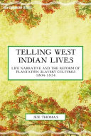 Telling West Indian lives : life narrative and the reform of plantation slavery cultures 1804-1834 /