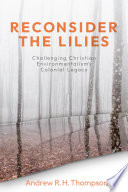 Reconsider the lilies : challenging christian environmentalism's colonial legacy /