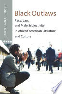 Black outlaws : race, law, and male subjectivity in African American literature and culture /