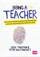 Being a teacher : the trainee teacher's guide to developing the personal and professional skills you need /