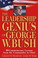 The leadership genius of George W. Bush : 10 commonsense lessons from the commander in chief /