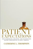 Patient expectations : how economics, religion, and malpractice shaped therapeutics in early America /