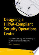 Designing a HIPAA-Compliant Security Operations Center : A Guide to Detecting and Responding to Healthcare Breaches and Events /
