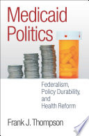 Medicaid politics : federalism, policy durability, and health reform /