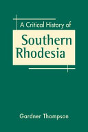 A critical history of Southern Rhodesia /