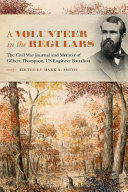 A volunteer in the regulars : the Civil War journal and memoir of Gilbert Thompson, US Engineer Battalion /