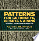 Patterns for guernseys, jerseys, and arans ; fishermen's sweaters from the British Isles.