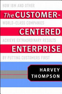 The customer-centered enterprise : how IBM and other world-class companies achieve extraordinary results by putting customers first /
