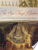 The Sun King's garden : Louis XIV, Andre Le Nôtre, and the creation of the gardens of Versailles /