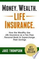 Money. Wealth. Life insurance : how the wealthy use life insurance as a tax-free personal bank to supercharge their savings /