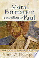 Moral formation according to Paul : the context and coherence of Pauline ethics /