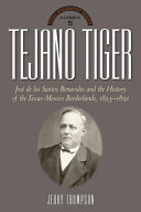 Tejano tiger : José de los Santos Benavides and the Texas-Mexico borderlands, 1823-1891 /