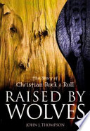 Raised by wolves : the story of Christian rock & roll /