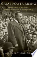 Great power rising : Theodore Roosevelt and the politics of U.S. foreign policy /