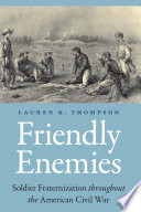 Friendly enemies : soldier fraternization throughout the American Civil War /