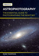 Astrophotography : the essential guide to photographing the night sky /