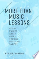 More than music lessons : a studio teacher's guide to parents, practicing, projects, and character /